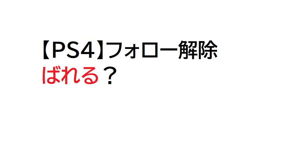 Ps4 フォロー解除したらばれる 困ったら読め